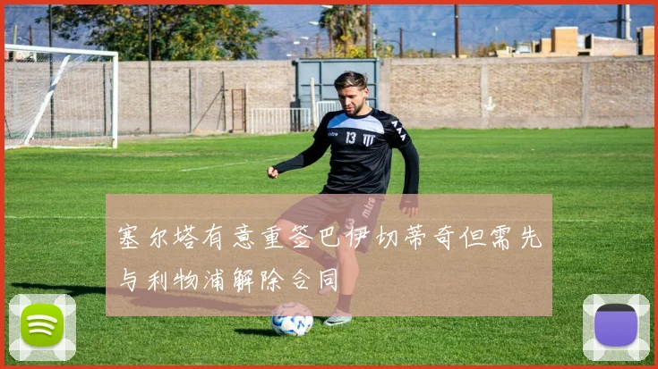 塞尔塔有意重签巴伊切蒂奇但需先与利物浦解除合同