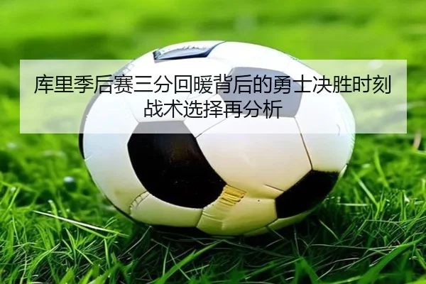 库里季后赛三分回暖背后的勇士决胜时刻战术选择再分析