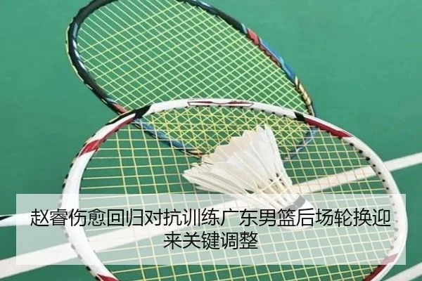 赵睿伤愈回归对抗训练广东男篮后场轮换迎来关键调整