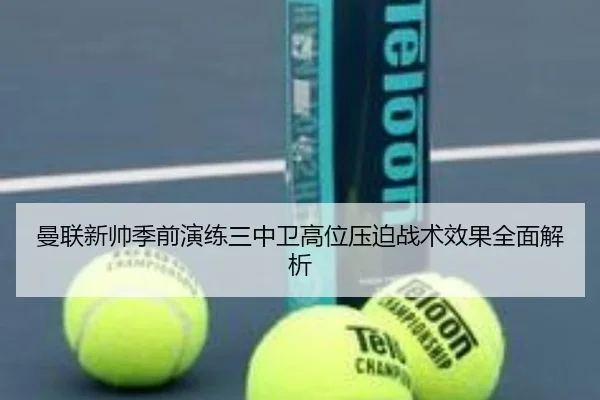 曼联新帅季前演练三中卫高位压迫战术效果全面解析