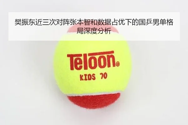 樊振东近三次对阵张本智和数据占优下的国乒男单格局深度分析